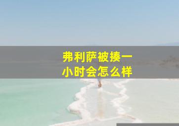 弗利萨被揍一小时会怎么样