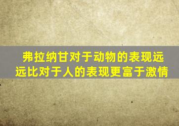 弗拉纳甘对于动物的表现远远比对于人的表现更富于激情