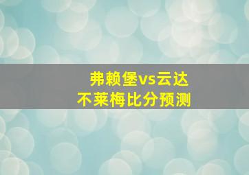 弗赖堡vs云达不莱梅比分预测