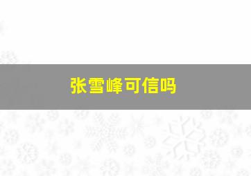 张雪峰可信吗