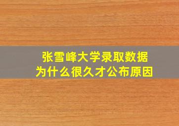 张雪峰大学录取数据为什么很久才公布原因