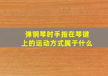 弹钢琴时手指在琴键上的运动方式属于什么