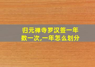 归元禅寺罗汉签一年数一次,一年怎么划分