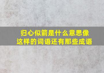 归心似箭是什么意思像这样的词语还有那些成语