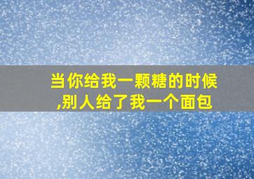 当你给我一颗糖的时候,别人给了我一个面包