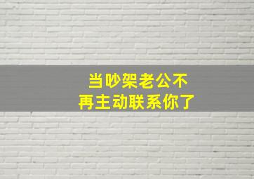 当吵架老公不再主动联系你了