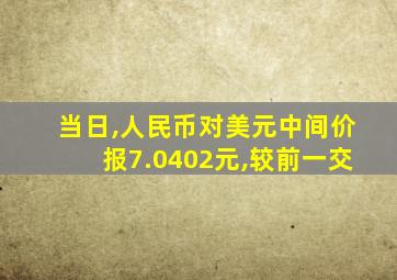 当日,人民币对美元中间价报7.0402元,较前一交