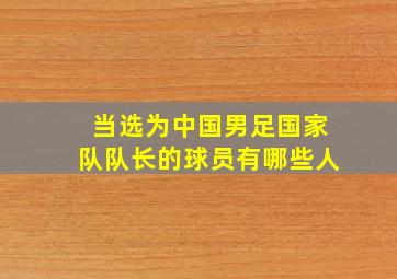 当选为中国男足国家队队长的球员有哪些人