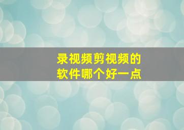 录视频剪视频的软件哪个好一点