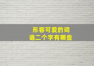 形容可爱的词语二个字有哪些