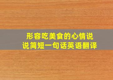 形容吃美食的心情说说简短一句话英语翻译