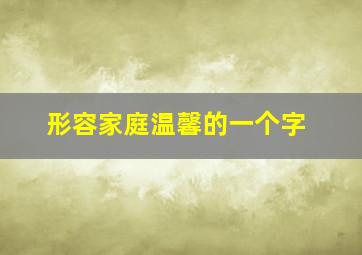 形容家庭温馨的一个字