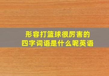 形容打篮球很厉害的四字词语是什么呢英语