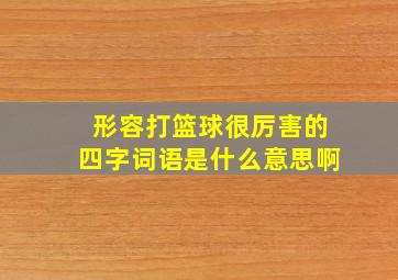 形容打篮球很厉害的四字词语是什么意思啊