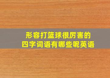 形容打篮球很厉害的四字词语有哪些呢英语