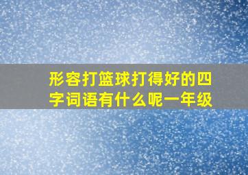 形容打篮球打得好的四字词语有什么呢一年级