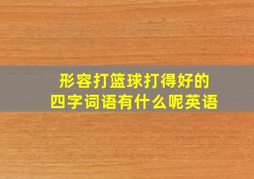 形容打篮球打得好的四字词语有什么呢英语