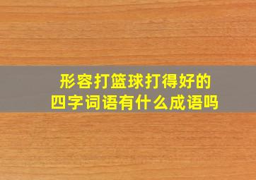 形容打篮球打得好的四字词语有什么成语吗