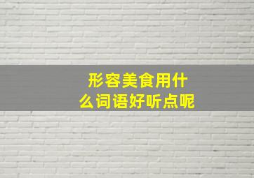 形容美食用什么词语好听点呢