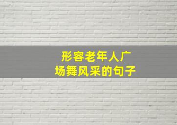 形容老年人广场舞风采的句子