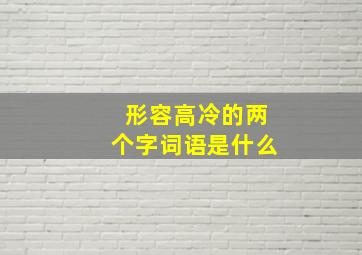 形容高冷的两个字词语是什么