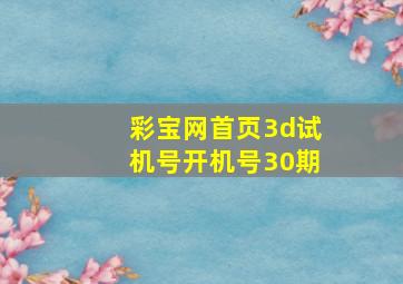 彩宝网首页3d试机号开机号30期