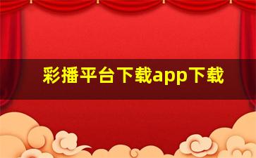 彩播平台下载app下载