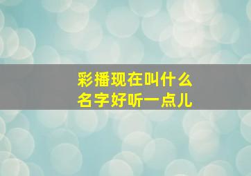 彩播现在叫什么名字好听一点儿