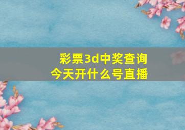 彩票3d中奖查询今天开什么号直播