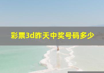 彩票3d昨天中奖号码多少