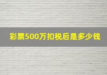 彩票500万扣税后是多少钱