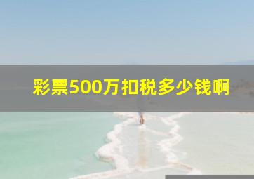 彩票500万扣税多少钱啊