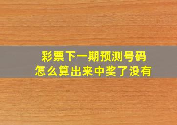 彩票下一期预测号码怎么算出来中奖了没有