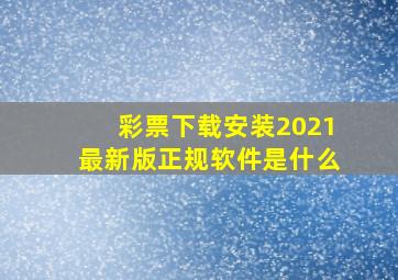 彩票下载安装2021最新版正规软件是什么