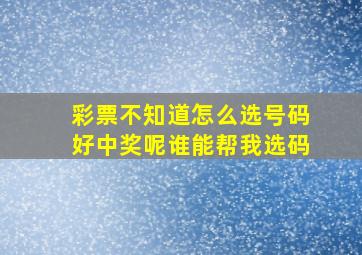 彩票不知道怎么选号码好中奖呢谁能帮我选码