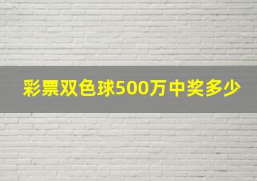 彩票双色球500万中奖多少