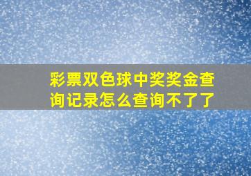 彩票双色球中奖奖金查询记录怎么查询不了了