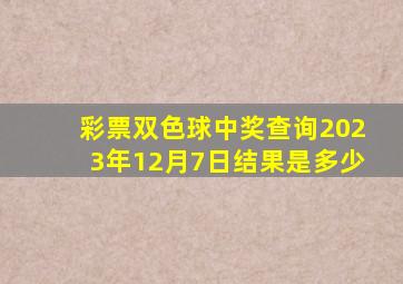 彩票双色球中奖查询2023年12月7日结果是多少