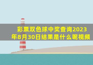 彩票双色球中奖查询2023年8月30日结果是什么呢视频