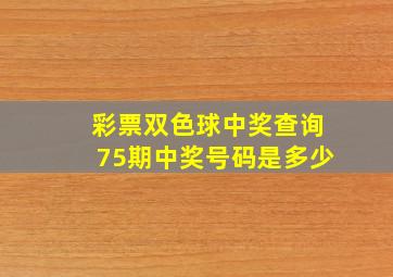 彩票双色球中奖查询75期中奖号码是多少