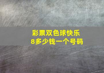 彩票双色球快乐8多少钱一个号码