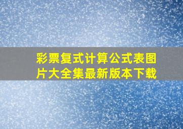 彩票复式计算公式表图片大全集最新版本下载