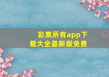 彩票所有app下载大全最新版免费