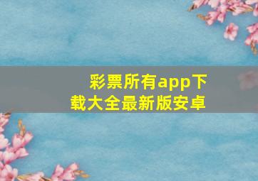 彩票所有app下载大全最新版安卓