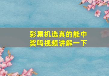 彩票机选真的能中奖吗视频讲解一下