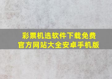 彩票机选软件下载免费官方网站大全安卓手机版