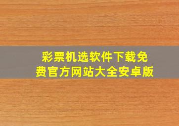 彩票机选软件下载免费官方网站大全安卓版