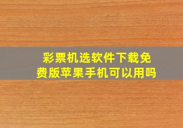 彩票机选软件下载免费版苹果手机可以用吗