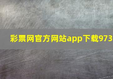 彩票网官方网站app下载973