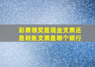 彩票领奖是现金支票还是转账支票是哪个银行